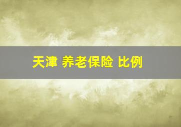 天津 养老保险 比例